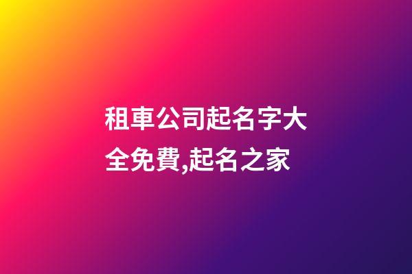 租車公司起名字大全免費,起名之家-第1張-公司起名-玄機派