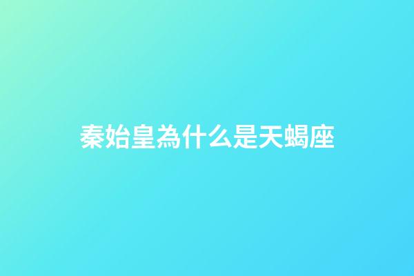 秦始皇為什么是天蝎座