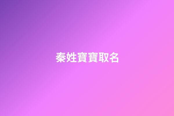 秦姓寶寶取名(姓秦的寶寶名字大全)-第1張-寶寶起名-玄機派