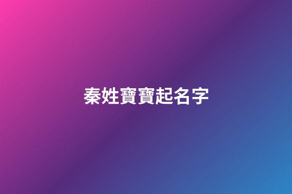 秦姓寶寶起名字(秦姓寶寶起名大全)-第1張-寶寶起名-玄機派