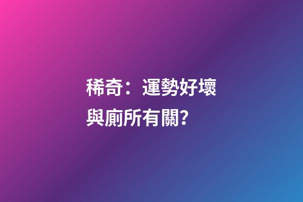 稀奇：運勢好壞與廁所有關？