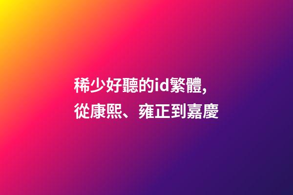 稀少好聽的id繁體,從康熙、雍正到嘉慶-第1張-觀點-玄機派