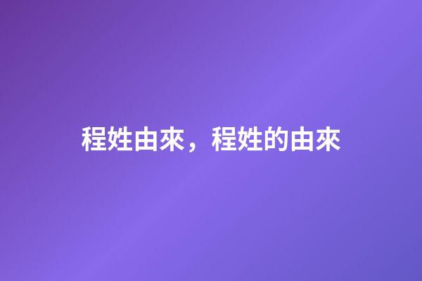 程姓由來，程姓的由來