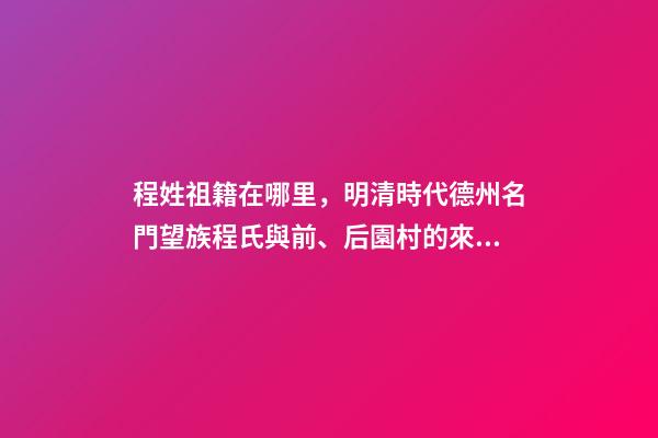 程姓祖籍在哪里，明清時代德州名門望族程氏與前、后園村的來歷