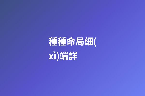 種種命局細(xì)端詳