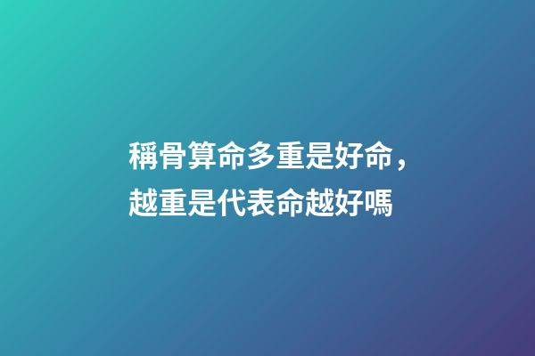 稱骨算命多重是好命，越重是代表命越好嗎