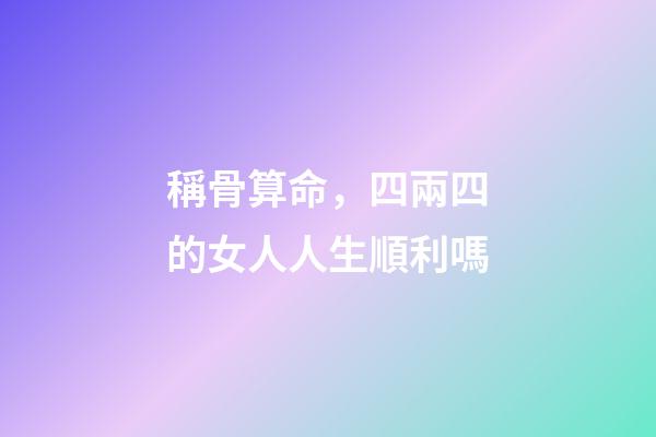 稱骨算命，四兩四的女人人生順利嗎