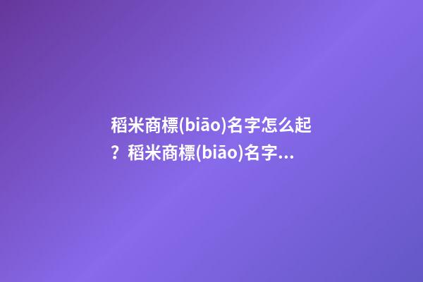稻米商標(biāo)名字怎么起？稻米商標(biāo)名字大全-第1張-商標(biāo)起名-玄機(jī)派