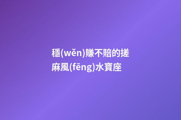 穩(wěn)賺不賠的搓麻風(fēng)水寶座