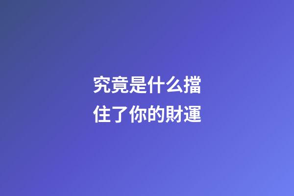 究竟是什么擋住了你的財運