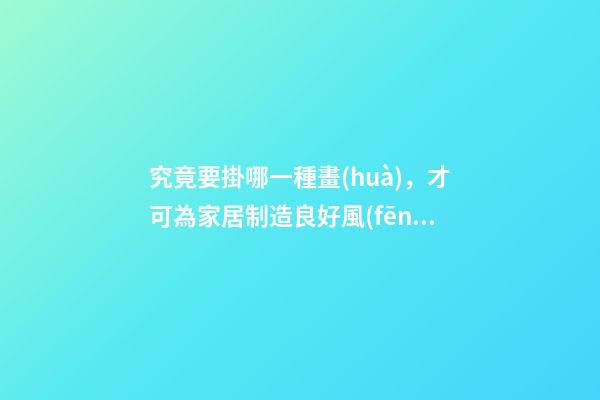 究竟要掛哪一種畫(huà)，才可為家居制造良好風(fēng)水？