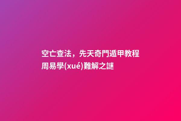 空亡查法，先天奇門遁甲教程周易學(xué)難解之謎