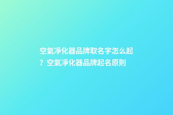 空氣凈化器品牌取名字怎么起？空氣凈化器品牌起名原則-第1張-商標起名-玄機派