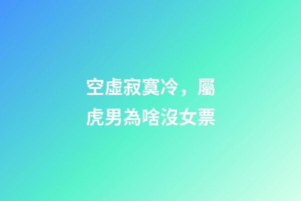 空虛寂寞冷，屬虎男為啥沒女票