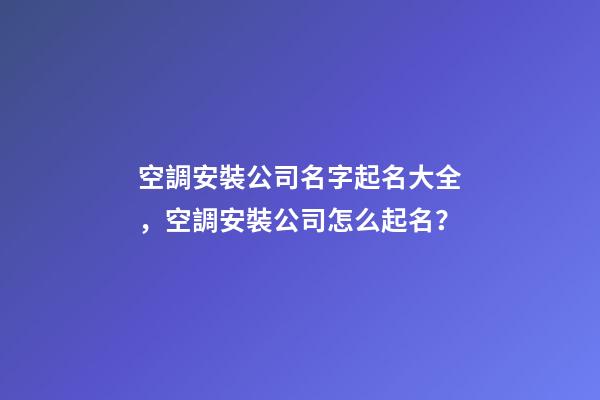 空調安裝公司名字起名大全，空調安裝公司怎么起名？-第1張-公司起名-玄機派