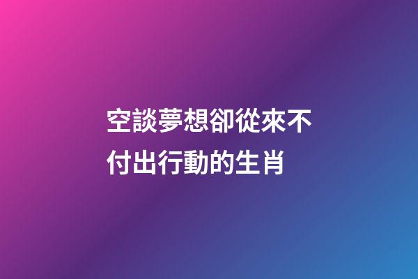 空談夢想卻從來不付出行動的生肖