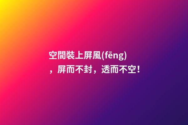 空間裝上屏風(fēng)，屏而不封，透而不空！