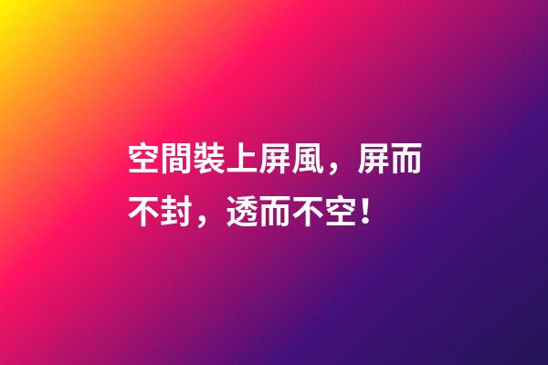 空間裝上屏風，屏而不封，透而不空！