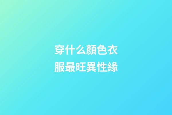 穿什么顏色衣服最旺異性緣