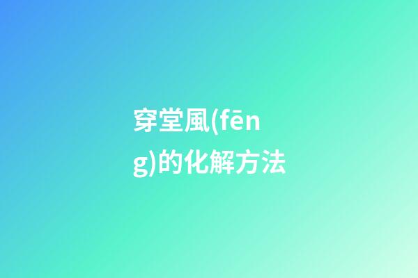 穿堂風(fēng)的化解方法