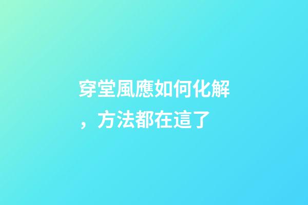 穿堂風應如何化解，方法都在這了