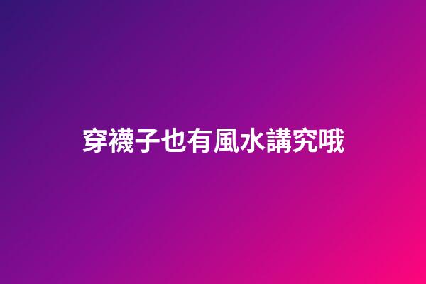 穿襪子也有風水講究哦
