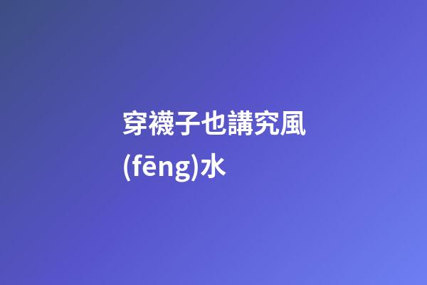 穿襪子也講究風(fēng)水