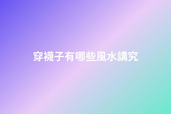 穿襪子有哪些風水講究