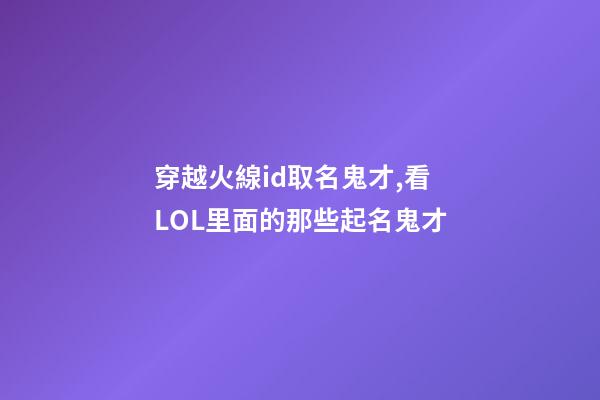 穿越火線id取名鬼才,看LOL里面的那些起名鬼才-第1張-觀點-玄機派