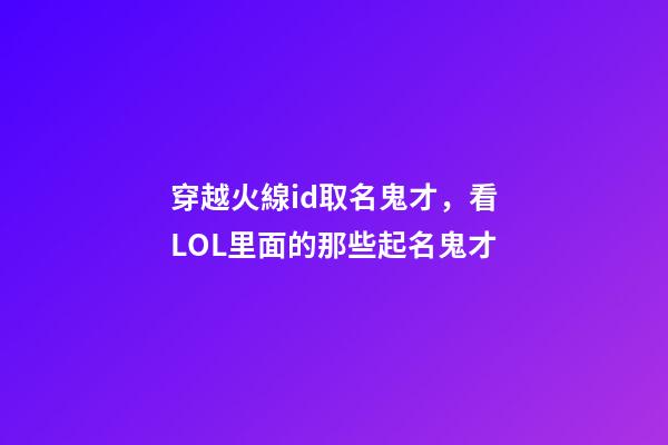 穿越火線id取名鬼才，看LOL里面的那些起名鬼才-第1張-觀點-玄機派