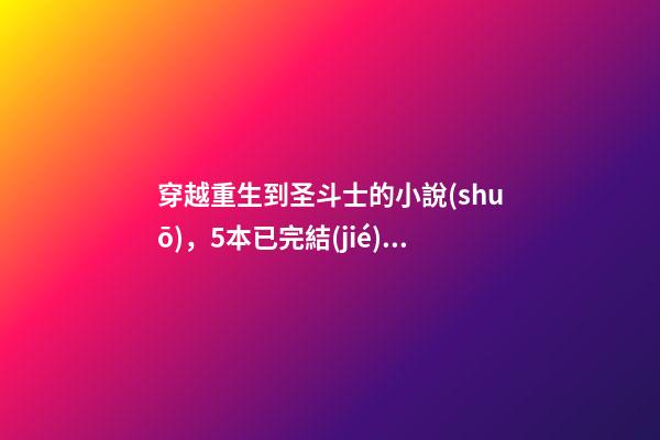 穿越重生到圣斗士的小說(shuō)，5本已完結(jié)圣斗士同人小說(shuō)-第1張-觀點(diǎn)-玄機(jī)派