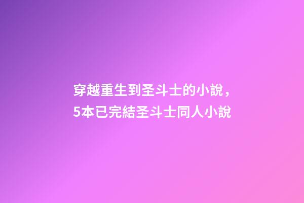 穿越重生到圣斗士的小說，5本已完結圣斗士同人小說-第1張-觀點-玄機派