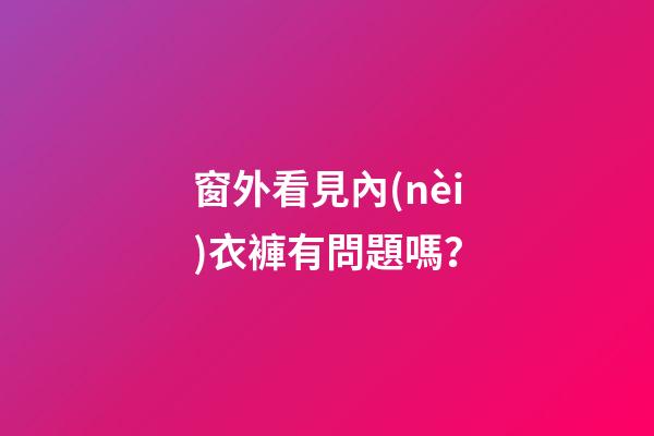 窗外看見內(nèi)衣褲有問題嗎？