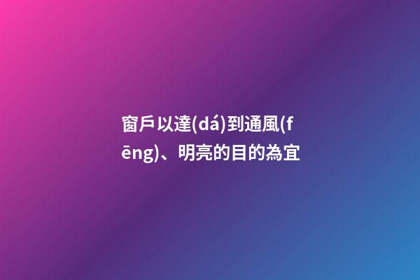 窗戶以達(dá)到通風(fēng)、明亮的目的為宜