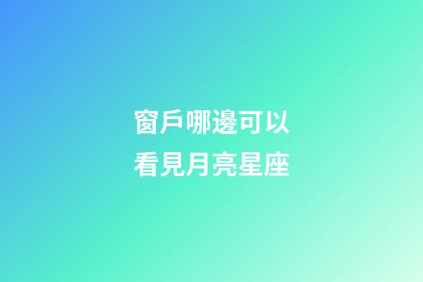 窗戶哪邊可以看見月亮星座-第1張-星座運勢-玄機派