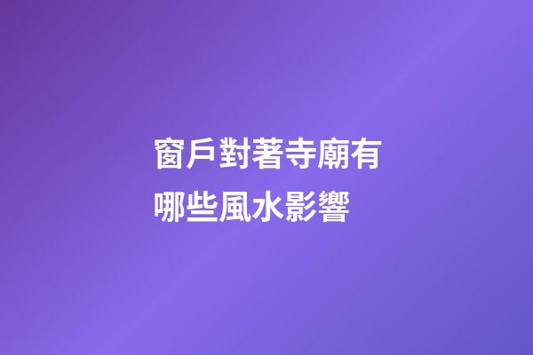 窗戶對著寺廟有哪些風水影響