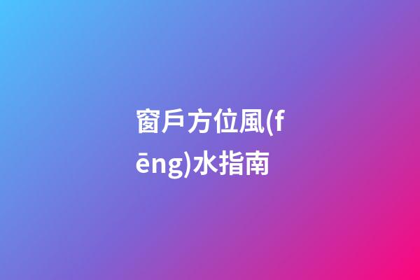 窗戶方位風(fēng)水指南