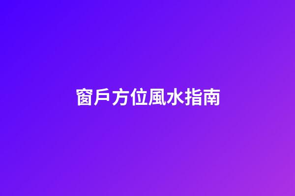 窗戶方位風水指南