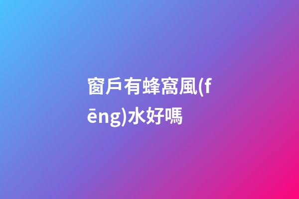 窗戶有蜂窩風(fēng)水好嗎