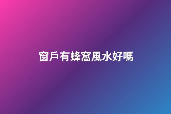 窗戶有蜂窩風水好嗎