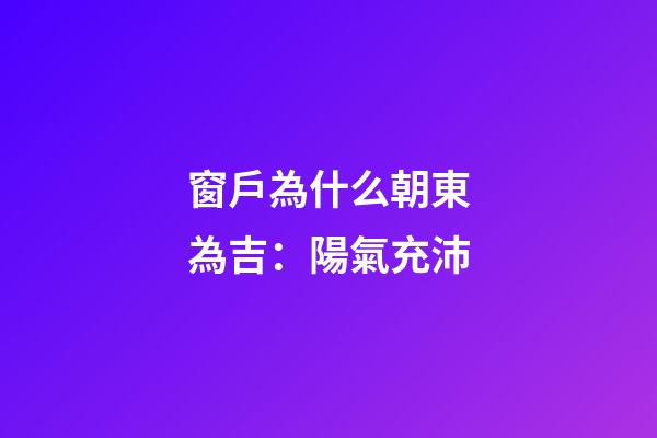 窗戶為什么朝東為吉：陽氣充沛