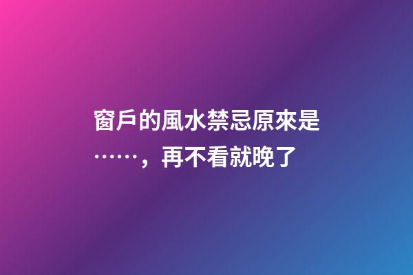 窗戶的風水禁忌原來是……，再不看就晚了