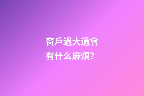 窗戶過大過會有什么麻煩？