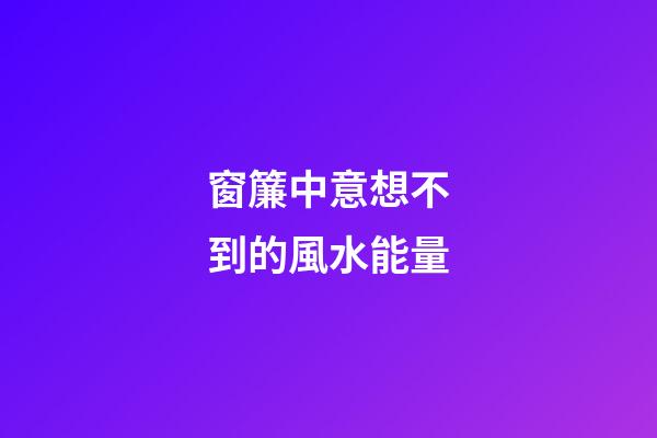 窗簾中意想不到的風水能量