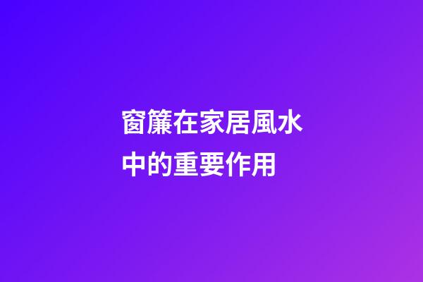 窗簾在家居風水中的重要作用