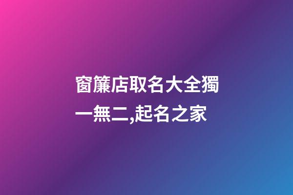 窗簾店取名大全獨一無二,起名之家-第1張-店鋪起名-玄機派