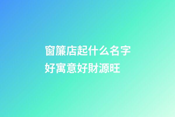 窗簾店起什么名字好寓意好財源旺-第1張-店鋪起名-玄機派