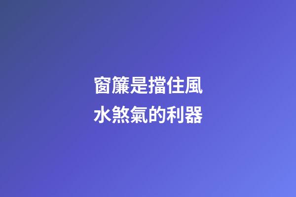 窗簾是擋住風水煞氣的利器
