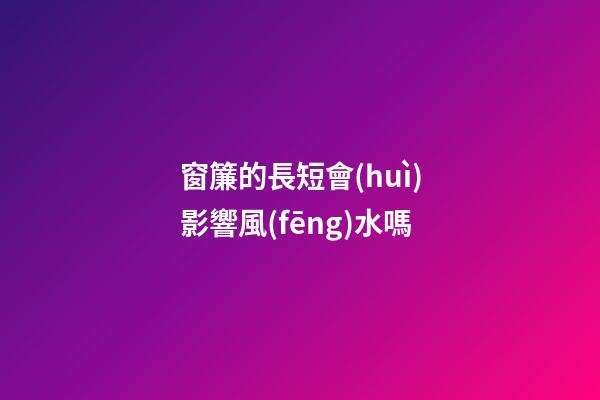 窗簾的長短會(huì)影響風(fēng)水嗎