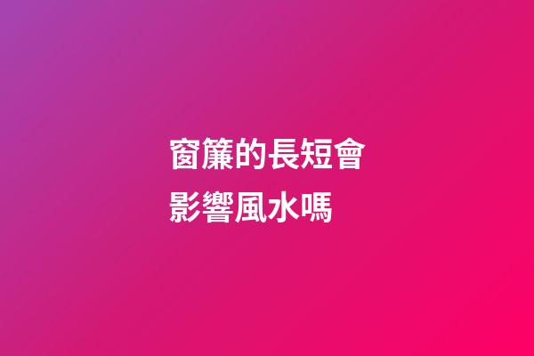 窗簾的長短會影響風水嗎